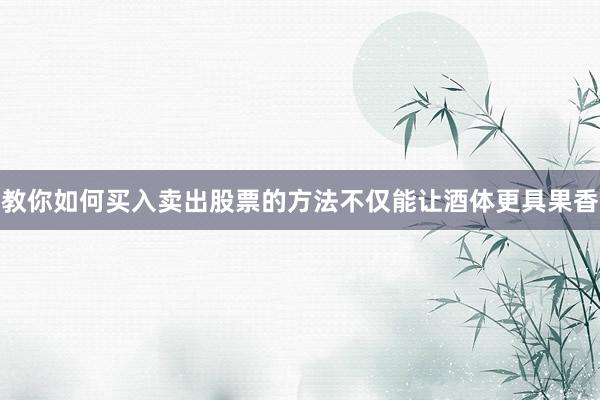 教你如何买入卖出股票的方法不仅能让酒体更具果香