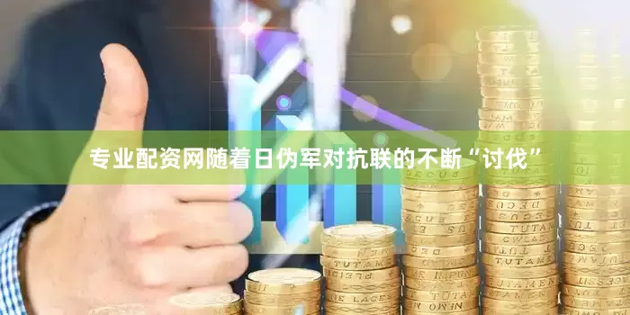 专业配资网随着日伪军对抗联的不断“讨伐”