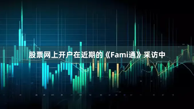 股票网上开户在近期的《Fami通》采访中