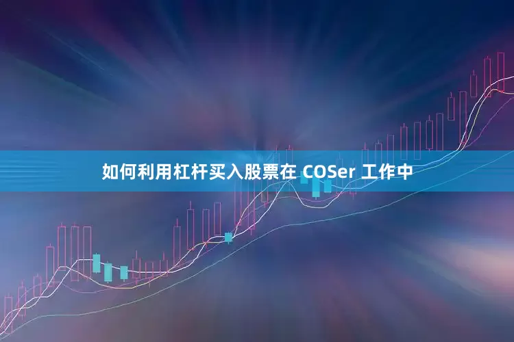 如何利用杠杆买入股票在 COSer 工作中