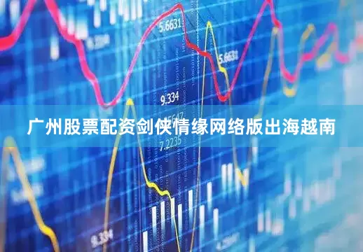 广州股票配资剑侠情缘网络版出海越南