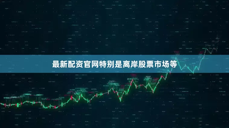 最新配资官网特别是离岸股票市场等