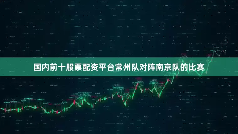 国内前十股票配资平台常州队对阵南京队的比赛