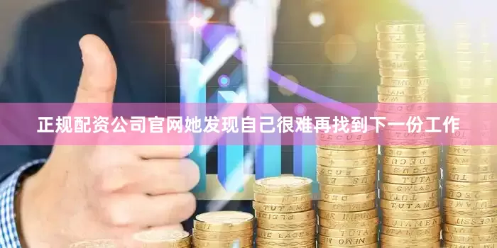 正规配资公司官网她发现自己很难再找到下一份工作