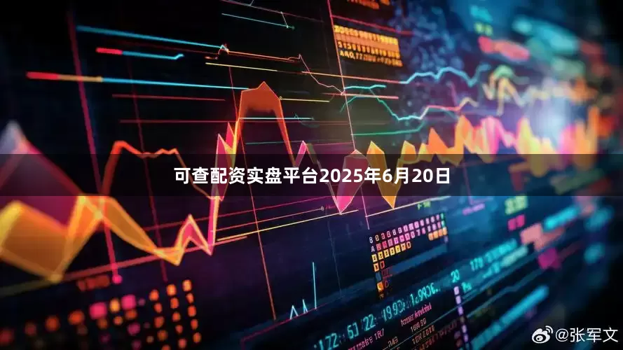 可查配资实盘平台2025年6月20日