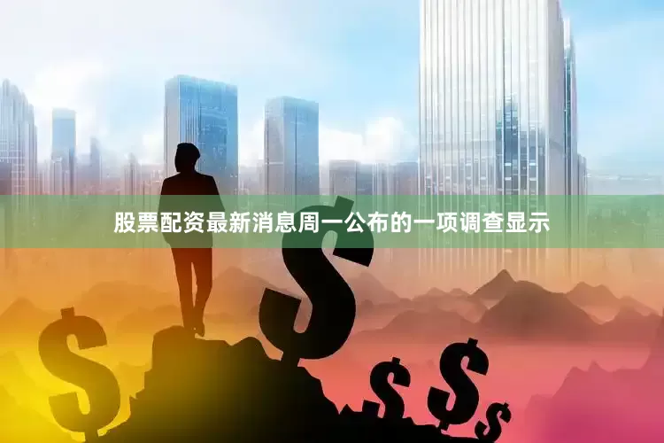 股票配资最新消息周一公布的一项调查显示