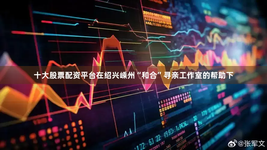 十大股票配资平台在绍兴嵊州“和合”寻亲工作室的帮助下