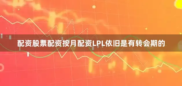 配资股票配资按月配资LPL依旧是有转会期的