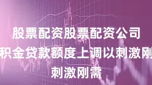 股票配资股票配资公司公积金贷款额度上调以刺激刚需