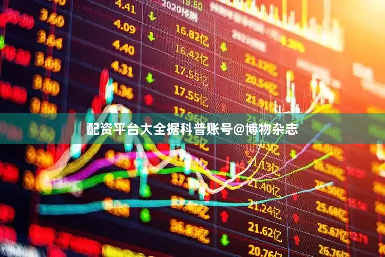 配资平台大全据科普账号@博物杂志