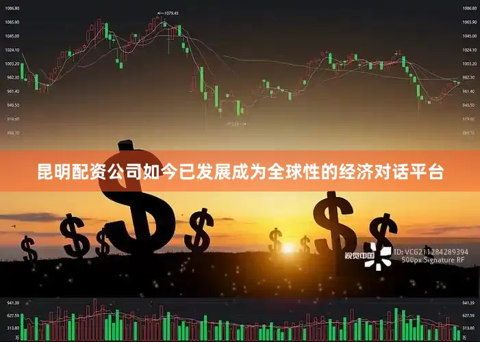 昆明配资公司如今已发展成为全球性的经济对话平台