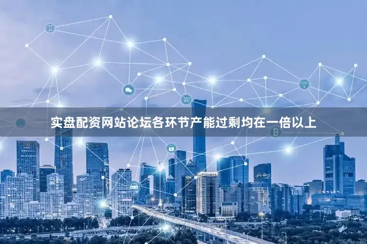 实盘配资网站论坛各环节产能过剩均在一倍以上