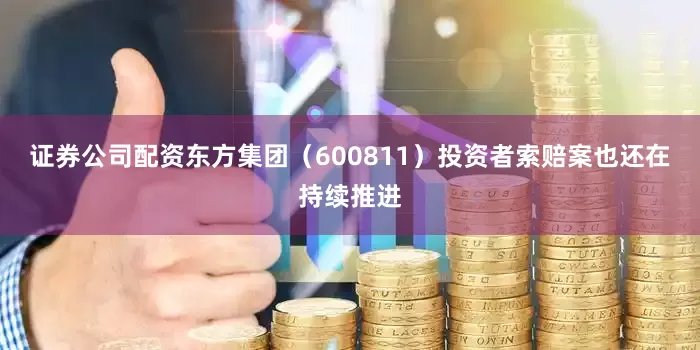 证券公司配资东方集团（600811）投资者索赔案也还在持续推进