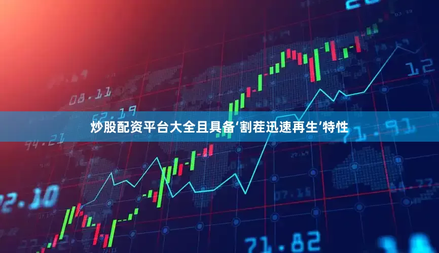 炒股配资平台大全且具备‘割茬迅速再生’特性