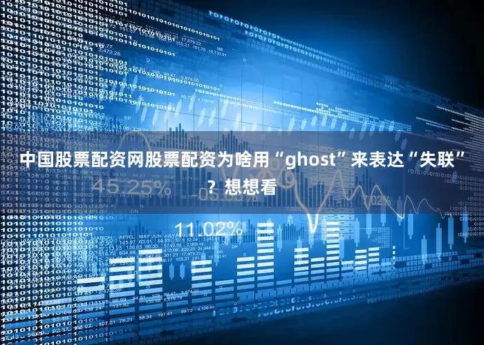 中国股票配资网股票配资为啥用“ghost”来表达“失联”？想想看