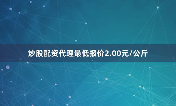 炒股配资代理最低报价2.00元/公斤