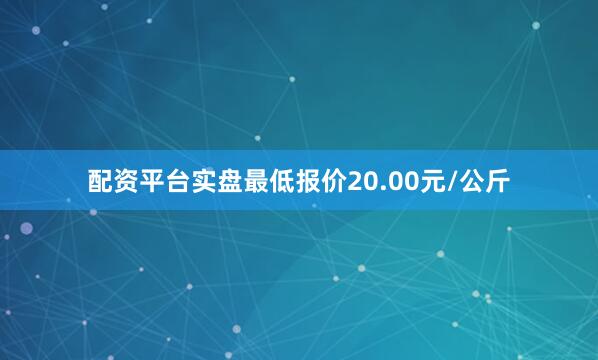 配资平台实盘最低报价20.00元/公斤