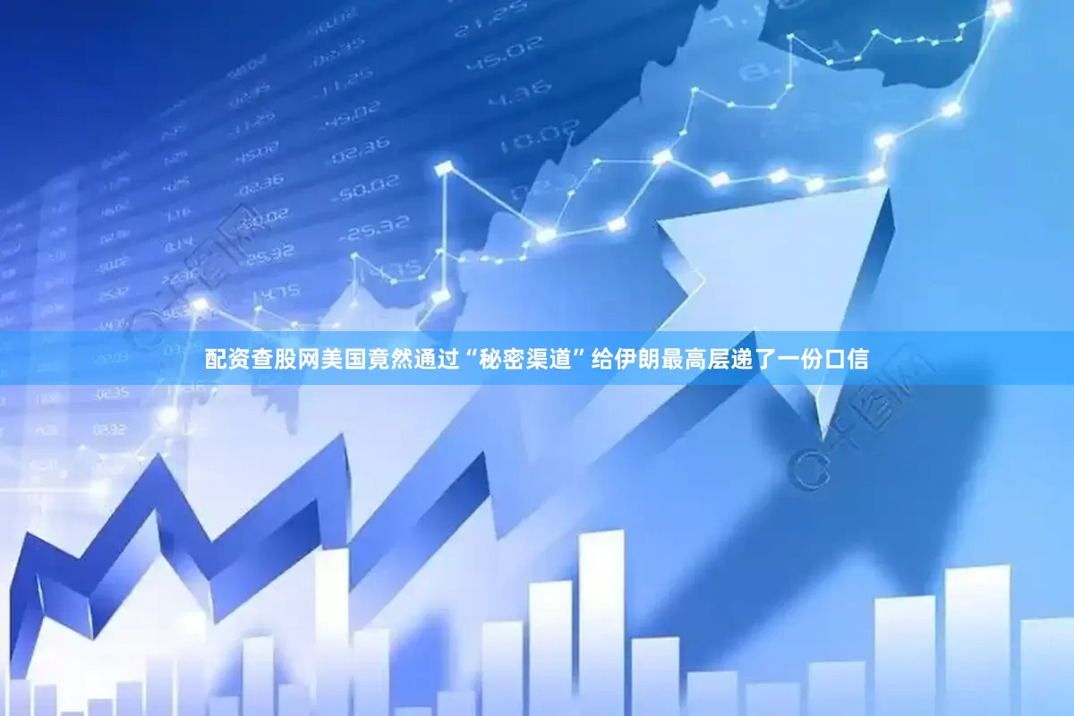 配资查股网美国竟然通过“秘密渠道”给伊朗最高层递了一份口信