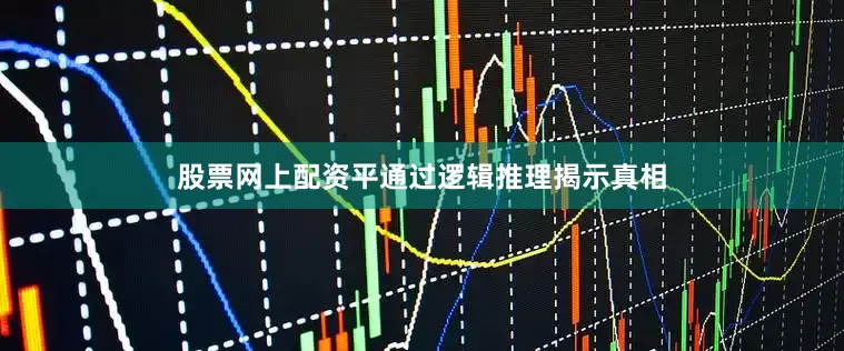 股票网上配资平通过逻辑推理揭示真相