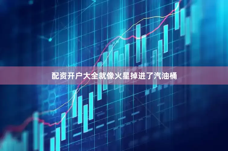 配资开户大全就像火星掉进了汽油桶