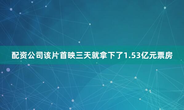 配资公司该片首映三天就拿下了1.53亿元票房