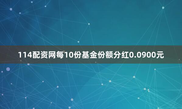 114配资网每10份基金份额分红0.0900元