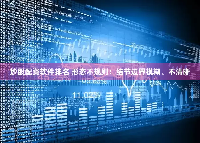 炒股配资软件排名 形态不规则：结节边界模糊、不清晰