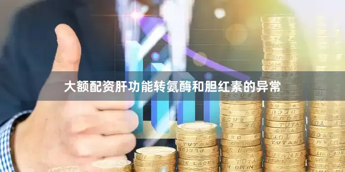 大额配资肝功能转氨酶和胆红素的异常