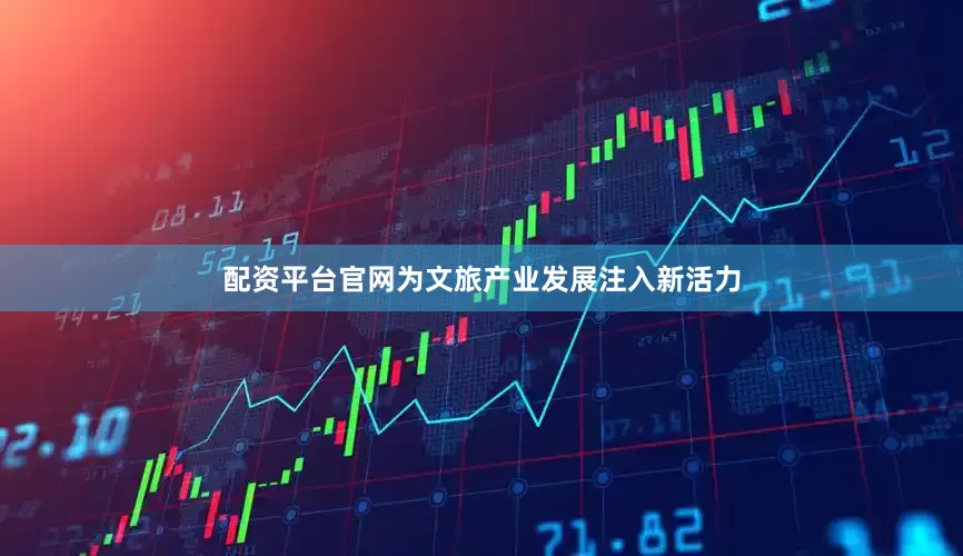 配资平台官网为文旅产业发展注入新活力