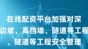 在线配资平台加强对深基坑、高边坡、高挡墙、隧道等工程安全管理