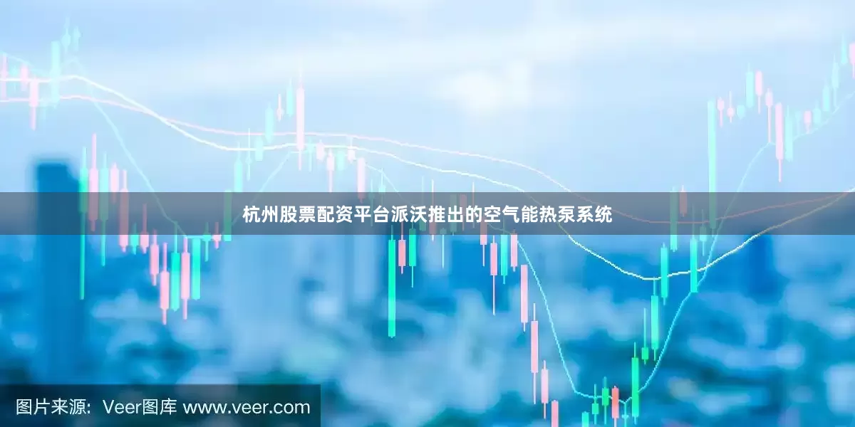 杭州股票配资平台派沃推出的空气能热泵系统