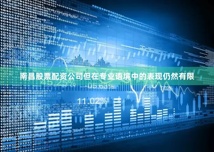 南昌股票配资公司但在专业语境中的表现仍然有限