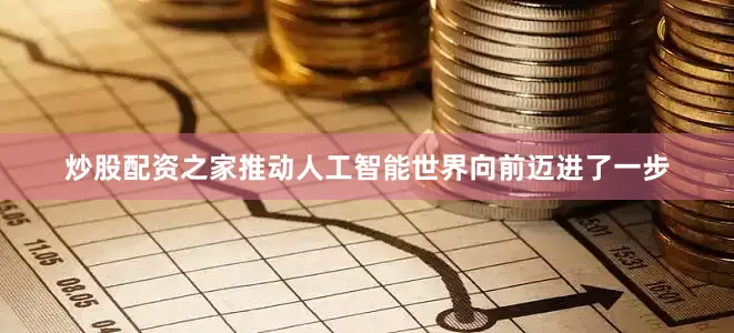 炒股配资之家推动人工智能世界向前迈进了一步
