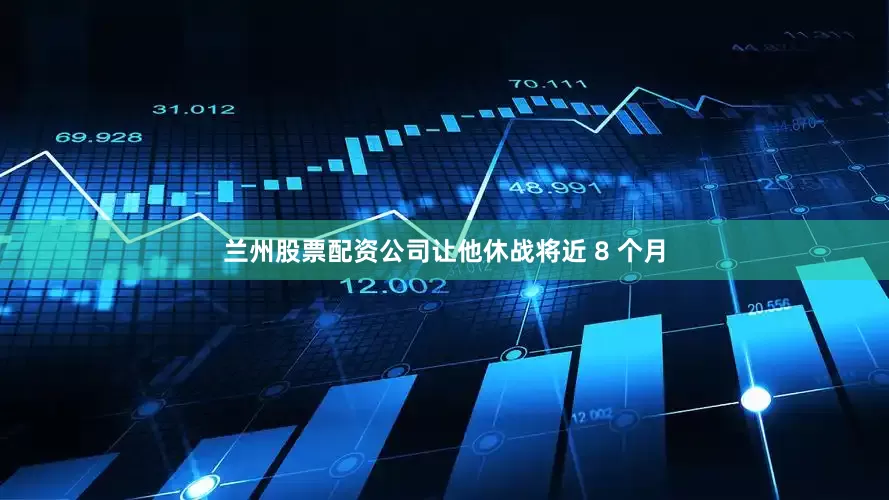 兰州股票配资公司让他休战将近 8 个月