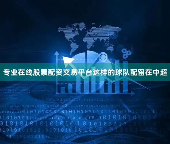 专业在线股票配资交易平台这样的球队配留在中超