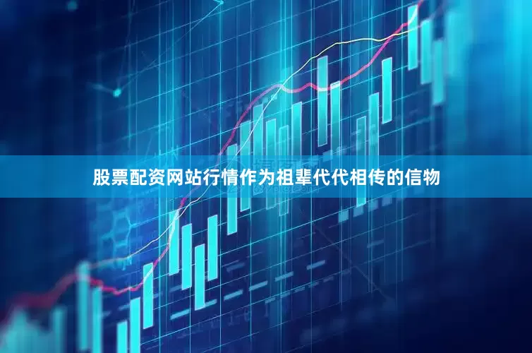 股票配资网站行情作为祖辈代代相传的信物