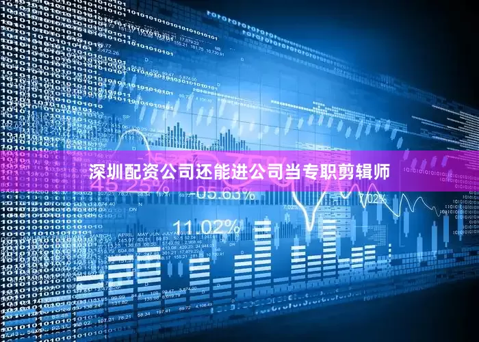 深圳配资公司还能进公司当专职剪辑师