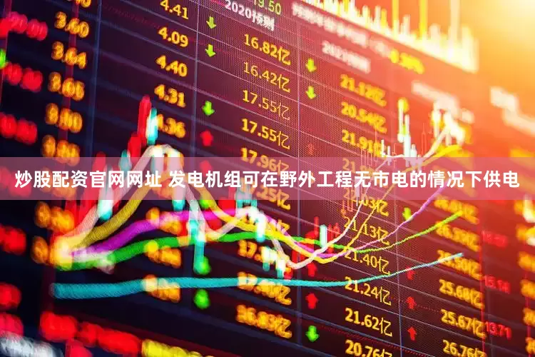 炒股配资官网网址 发电机组可在野外工程无市电的情况下供电