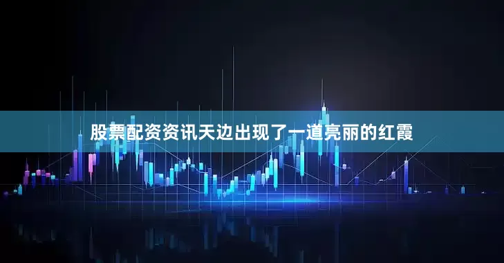 股票配资资讯天边出现了一道亮丽的红霞