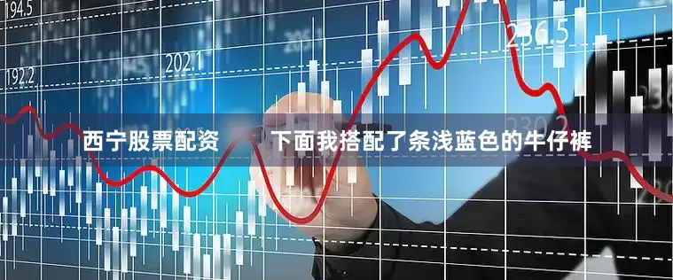 西宁股票配资        下面我搭配了条浅蓝色的牛仔裤