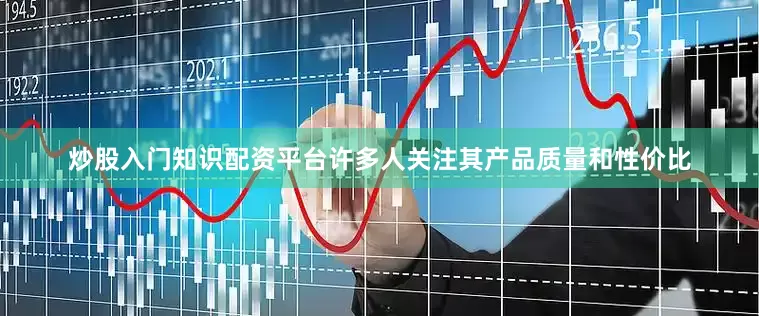 炒股入门知识配资平台许多人关注其产品质量和性价比