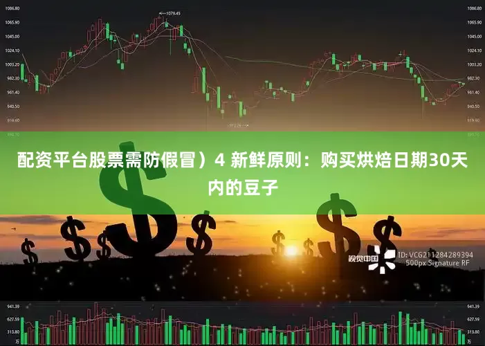 配资平台股票需防假冒）4 新鲜原则：购买烘焙日期30天内的豆子