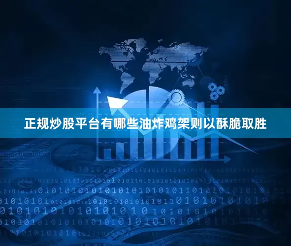 正规炒股平台有哪些油炸鸡架则以酥脆取胜