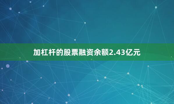 加杠杆的股票融资余额2.43亿元