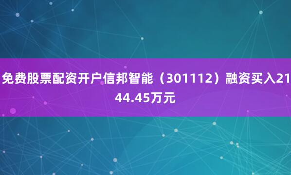 免费股票配资开户信邦智能（301112）融资买入2144.45万元
