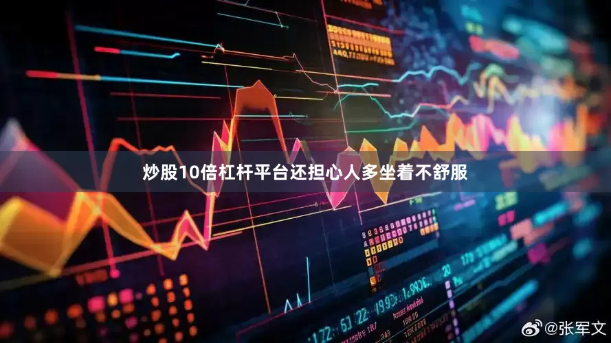 炒股10倍杠杆平台还担心人多坐着不舒服