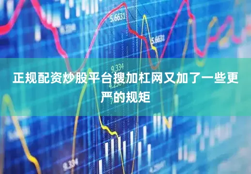 正规配资炒股平台搜加杠网又加了一些更严的规矩