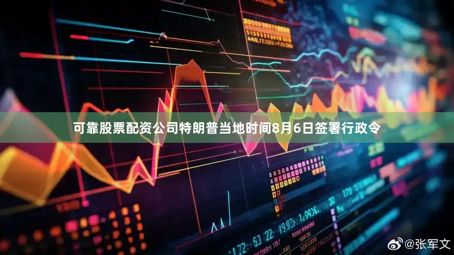 可靠股票配资公司特朗普当地时间8月6日签署行政令