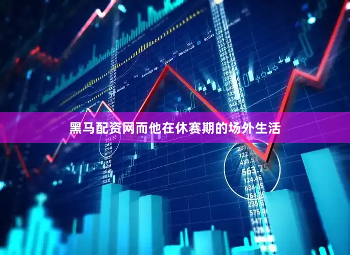 黑马配资网而他在休赛期的场外生活
