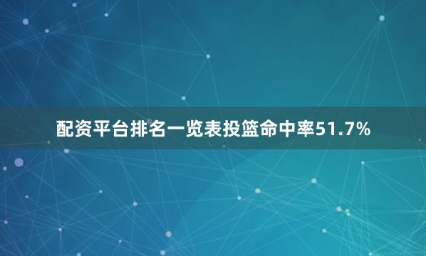 配资平台排名一览表投篮命中率51.7%